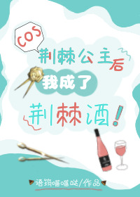 cos荆棘公主后我成了荆棘酒免费阅读